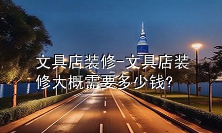 文具店裝修-文具店裝修大概需要多少錢?