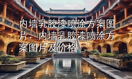 內(nèi)墻乳膠漆噴涂方案圖片，內(nèi)墻乳膠漆噴涂方案圖片及價格