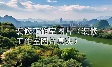 裝修工作室圖片（裝修工作室圖片真實(shí)）