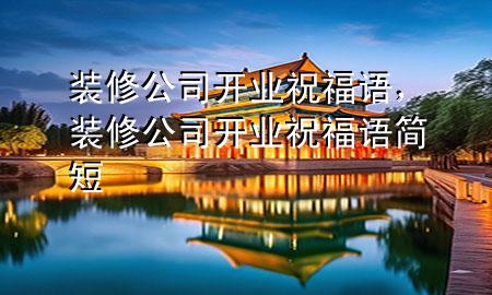裝修公司開業(yè)祝福語，裝修公司開業(yè)祝福語簡短