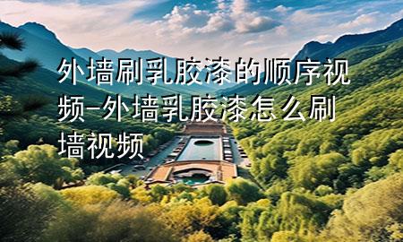 外墻刷乳膠漆的順序視頻-外墻乳膠漆怎么刷墻視頻