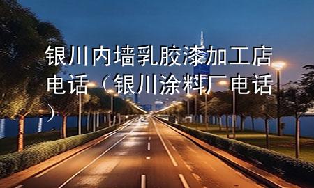 銀川內(nèi)墻乳膠漆加工店電話（銀川涂料廠電話）