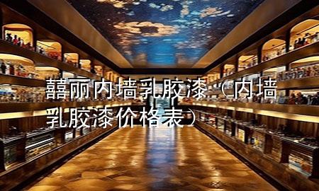 囍麗內(nèi)墻乳膠漆（內(nèi)墻乳膠漆價(jià)格表）