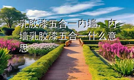 乳膠漆五合一內(nèi)墻，內(nèi)墻乳膠漆五合一什么意思