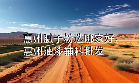 惠州膩?zhàn)臃圻x哪家好，惠州油漆輔料批發(fā)