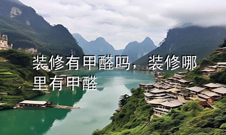 裝修有甲醛嗎，裝修哪里有甲醛