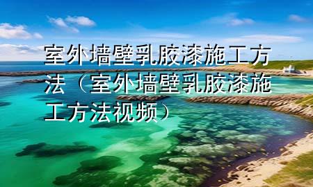 室外墻壁乳膠漆施工方法（室外墻壁乳膠漆施工方法視頻）