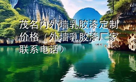 茂名內(nèi)外墻乳膠漆定制價格（外墻乳膠漆廠家聯(lián)系電話）