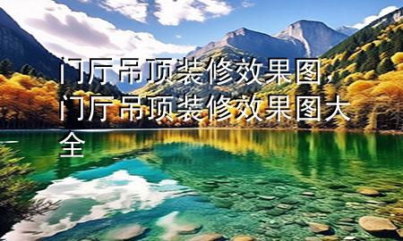 門廳吊頂裝修效果圖，門廳吊頂裝修效果圖大全