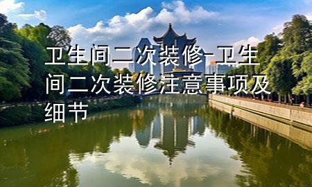 衛(wèi)生間二次裝修-衛(wèi)生間二次裝修注意事項及細(xì)節(jié)