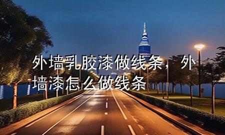 外墻乳膠漆做線條，外墻漆怎么做線條