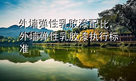 外墻彈性乳膠漆配比，外墻彈性乳膠漆執(zhí)行標準