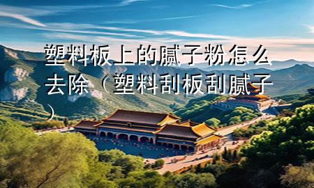 塑料板上的膩?zhàn)臃墼趺慈コㄋ芰瞎伟骞文佔(zhàn)樱?>
             </div>
             <!--文章無(wú)圖的情況下插入一張圖片end-->
              
      <p>大家好，今天小編關(guān)注到一個(gè)比較有意思的話題，就是關(guān)于塑料板上的膩?zhàn)臃墼趺慈コ膯?wèn)題，于是小編就整理了1個(gè)相關(guān)介紹塑料板上的膩?zhàn)臃墼趺慈コ慕獯?，讓我們一起看看吧?/p><ol type=