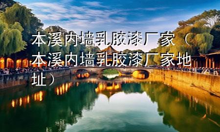 本溪內(nèi)墻乳膠漆廠家（本溪內(nèi)墻乳膠漆廠家地址）