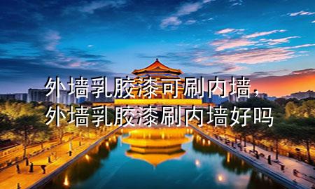 外墻乳膠漆可刷內(nèi)墻，外墻乳膠漆刷內(nèi)墻好嗎