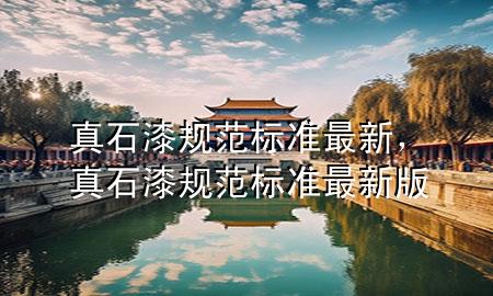 真石漆規(guī)范標(biāo)準(zhǔn)最新，真石漆規(guī)范標(biāo)準(zhǔn)最新版