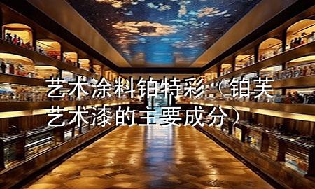 藝術(shù)涂料鉑特彩（鉑芙藝術(shù)漆的主要成分）