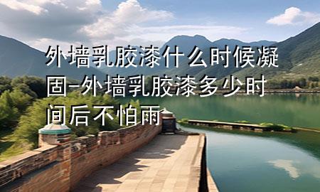 外墻乳膠漆什么時候凝固-外墻乳膠漆多少時間后不怕雨