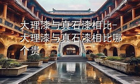 大理漆與真石漆相比-大理漆與真石漆相比哪個貴