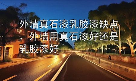 外墻真石漆乳膠漆缺點(diǎn)，外墻用真石漆好還是乳膠漆好