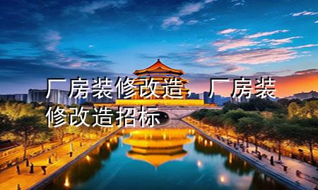 廠房裝修改造，廠房裝修改造招標(biāo)