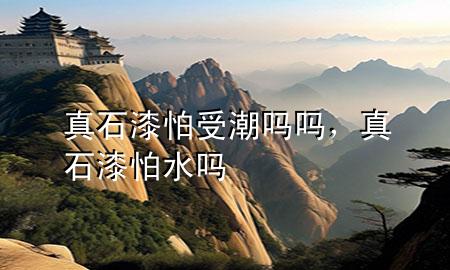 真石漆怕受潮嗎嗎，真石漆怕水嗎