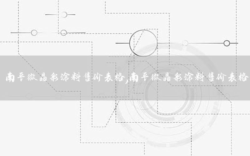 南平微晶彩涂料售價(jià)表格，南平微晶彩涂料售價(jià)表格