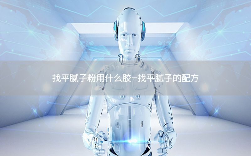 找平膩子粉用什么膠-找平膩子的配方